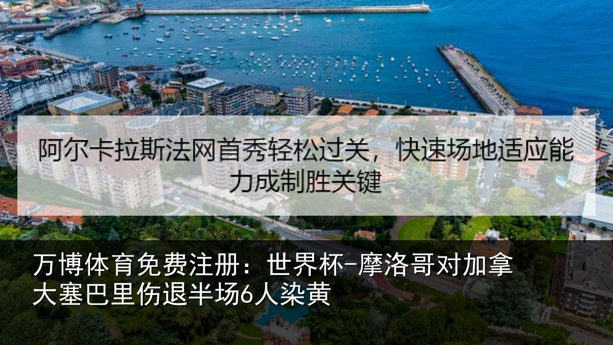 万博体育免费注册:世界杯-摩洛哥对加拿大塞相关情况黄