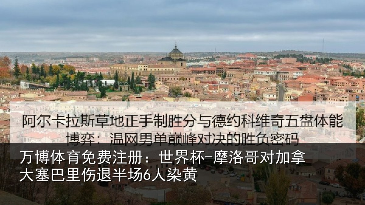 万博体育免费注册：世界杯-摩洛哥对加拿大塞巴里伤退半场6人染黄