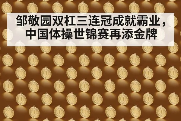 邹敬园双杠三连冠成就霸业，中国体操世锦赛再添金牌