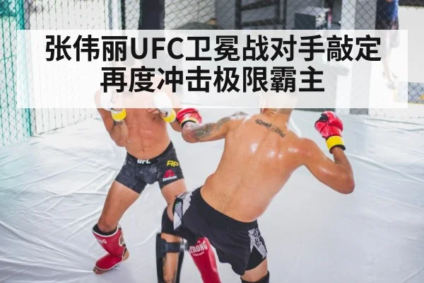 张伟丽UFC卫冕战对手敲定再度冲击极限霸主